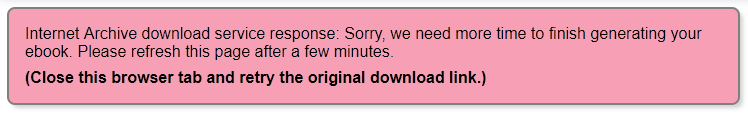 Alert message with Internet Archive download service response:
"Sorry, we need more time to finish generating your ebook.
Please refresh this page after a few minutes."
And the EMMA note:
Close this browser tab and retry the original download link.

