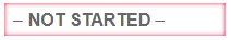 The NOT STARTED status marker, which indicates a submission step
not yet reached for the given item.
